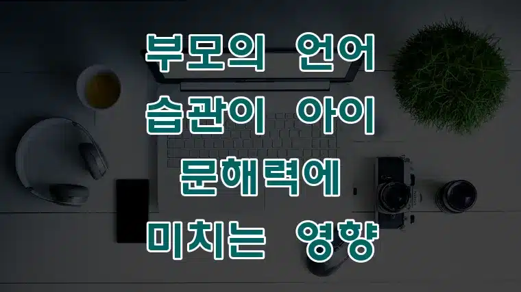 부모의_언어_습관이_아이_문해력에_미치는_영향