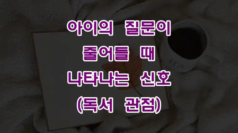 아이의_질문이_줄어들_때_나타나는_신호_(독서_관점)